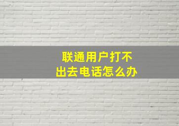 联通用户打不出去电话怎么办