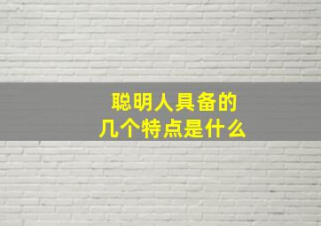 聪明人具备的几个特点是什么