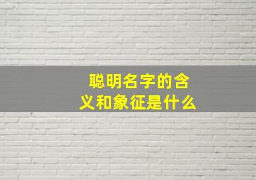 聪明名字的含义和象征是什么