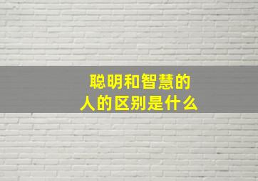 聪明和智慧的人的区别是什么