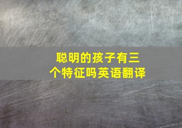 聪明的孩子有三个特征吗英语翻译