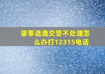 肇事逃逸交警不处理怎么办打12315电话