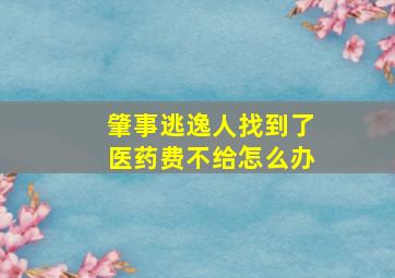 肇事逃逸人找到了医药费不给怎么办