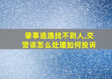 肇事逃逸找不到人,交警该怎么处理如何投诉