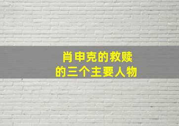 肖申克的救赎的三个主要人物