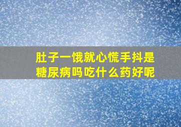 肚子一饿就心慌手抖是糖尿病吗吃什么药好呢