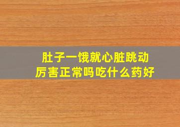 肚子一饿就心脏跳动厉害正常吗吃什么药好