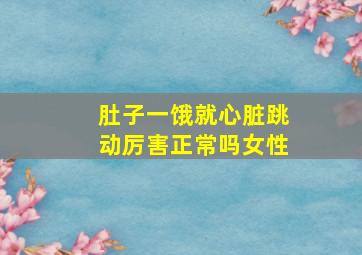 肚子一饿就心脏跳动厉害正常吗女性