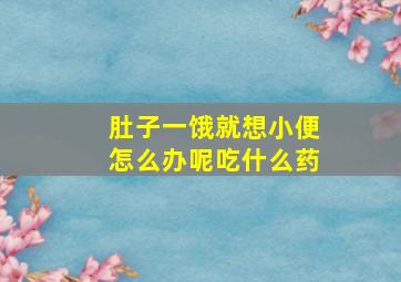 肚子一饿就想小便怎么办呢吃什么药