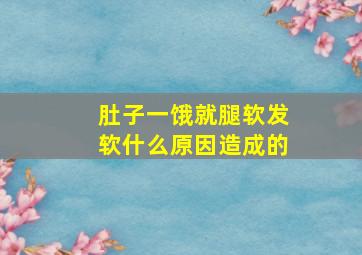 肚子一饿就腿软发软什么原因造成的