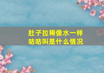 肚子拉稀像水一样咕咕叫是什么情况