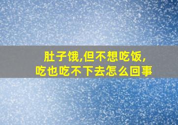 肚子饿,但不想吃饭,吃也吃不下去怎么回事