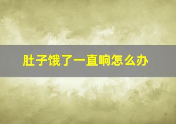 肚子饿了一直响怎么办