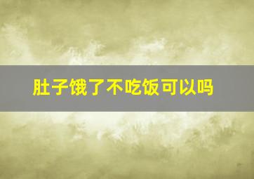 肚子饿了不吃饭可以吗