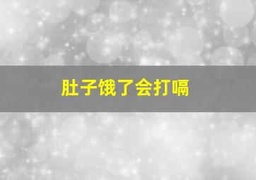 肚子饿了会打嗝