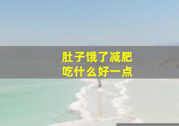 肚子饿了减肥吃什么好一点