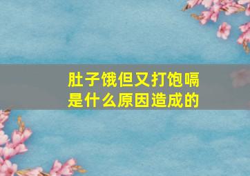 肚子饿但又打饱嗝是什么原因造成的