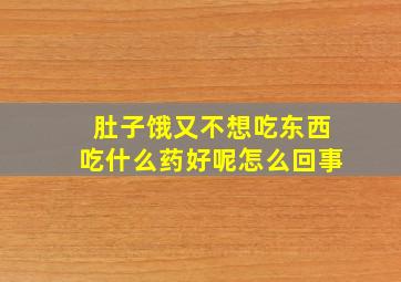 肚子饿又不想吃东西吃什么药好呢怎么回事