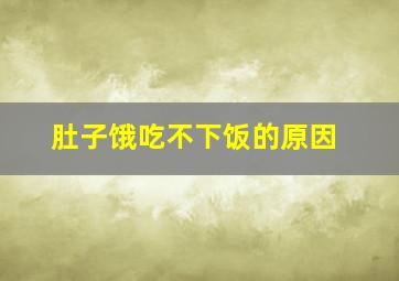 肚子饿吃不下饭的原因