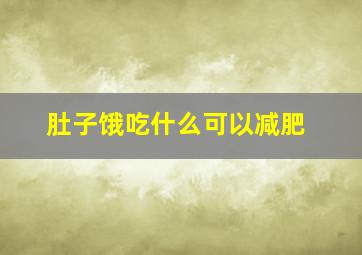 肚子饿吃什么可以减肥