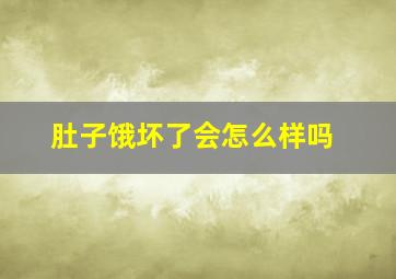 肚子饿坏了会怎么样吗