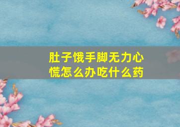 肚子饿手脚无力心慌怎么办吃什么药