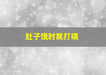 肚子饿时就打嗝