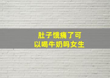 肚子饿痛了可以喝牛奶吗女生