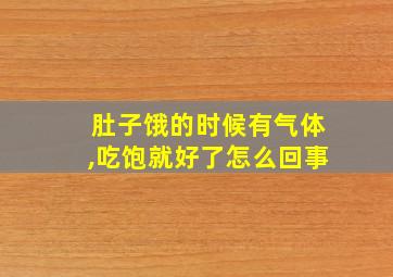 肚子饿的时候有气体,吃饱就好了怎么回事