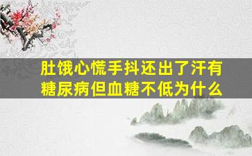 肚饿心慌手抖还出了汗有糖尿病但血糖不低为什么