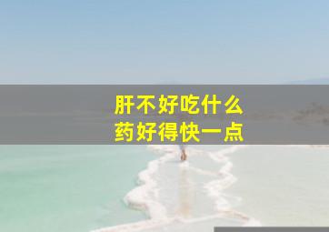 肝不好吃什么药好得快一点