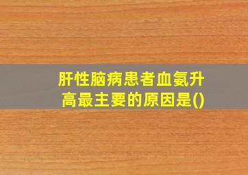 肝性脑病患者血氨升高最主要的原因是()