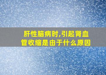 肝性脑病时,引起肾血管收缩是由于什么原因