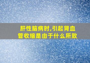 肝性脑病时,引起肾血管收缩是由于什么所致