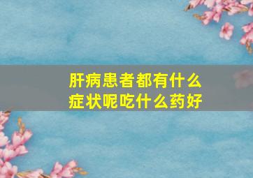 肝病患者都有什么症状呢吃什么药好