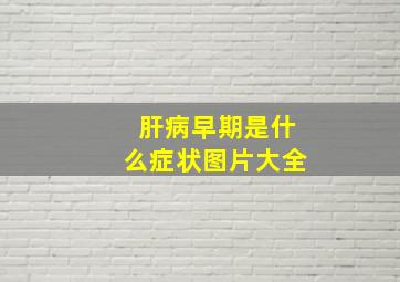 肝病早期是什么症状图片大全