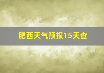 肥西天气预报15天查