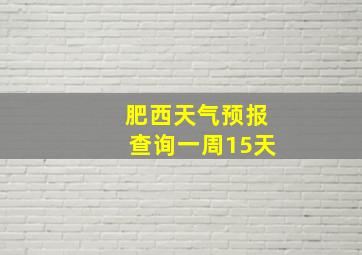 肥西天气预报查询一周15天