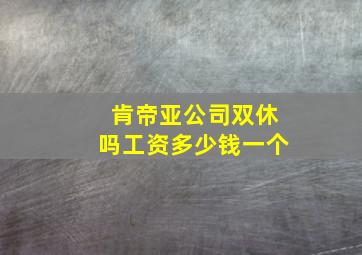 肯帝亚公司双休吗工资多少钱一个