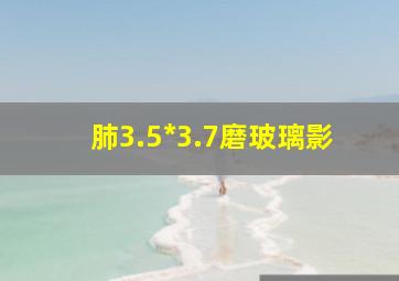 肺3.5*3.7磨玻璃影