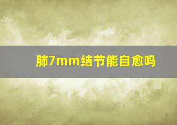 肺7mm结节能自愈吗