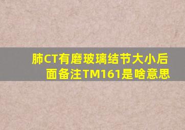 肺CT有磨玻璃结节大小后面备注TM161是啥意思