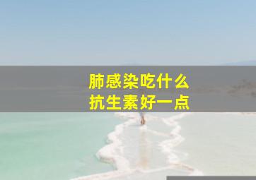 肺感染吃什么抗生素好一点