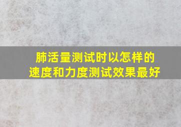 肺活量测试时以怎样的速度和力度测试效果最好