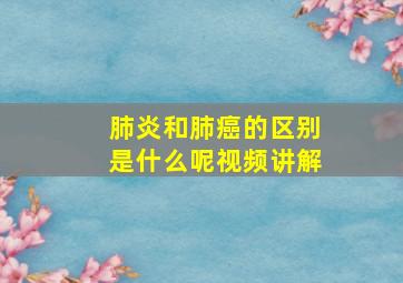 肺炎和肺癌的区别是什么呢视频讲解