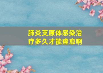 肺炎支原体感染治疗多久才能痊愈啊