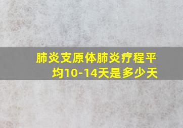 肺炎支原体肺炎疗程平均10-14天是多少天