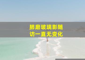 肺磨玻璃影随访一直无变化