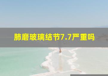 肺磨玻璃结节7.7严重吗