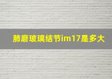 肺磨玻璃结节im17是多大